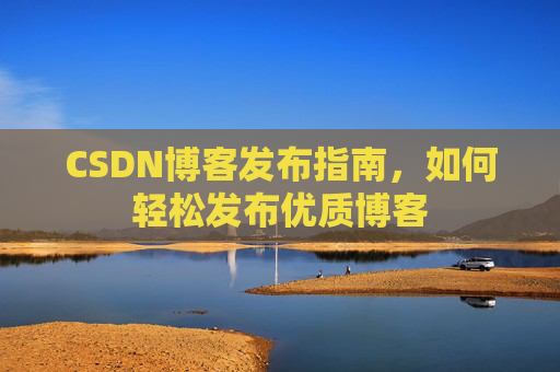 CSDN博客发布指南，如何轻松发布优质博客